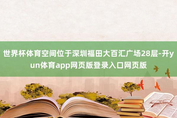 世界杯体育空间位于深圳福田大百汇广场28层-开yun体育app网页版登录入口网页版