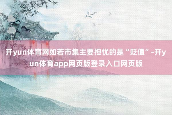 开yun体育网如若市集主要担忧的是“贬值”-开yun体育app网页版登录入口网页版