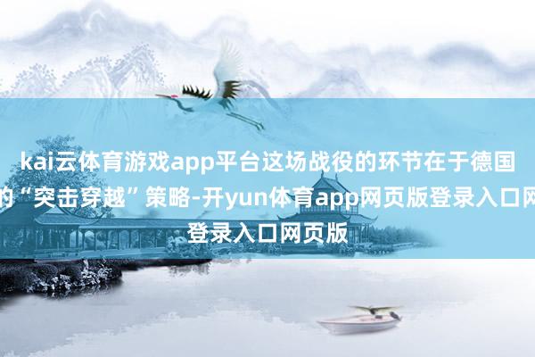 kai云体育游戏app平台这场战役的环节在于德国部队的“突击穿越”策略-开yun体育app网页版登录入口网页版