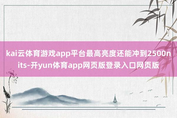 kai云体育游戏app平台最高亮度还能冲到2500nits-开yun体育app网页版登录入口网页版
