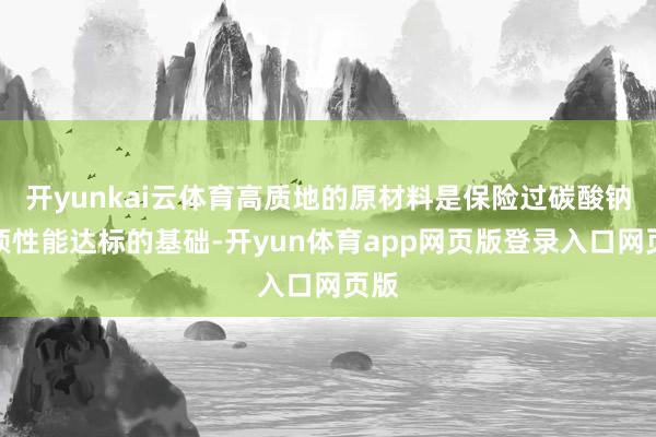 开yunkai云体育高质地的原材料是保险过碳酸钠各项性能达标的基础-开yun体育app网页版登录入口网页版